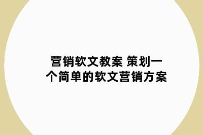 营销软文教案 策划一个简单的软文营销方案